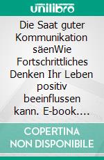 Die Saat guter Kommunikation säenWie Fortschrittliches Denken Ihr Leben positiv beeinflussen kann. E-book. Formato EPUB ebook