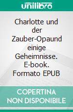 Charlotte und der Zauber-Opaund einige Geheimnisse. E-book. Formato EPUB ebook di Johann Henseler