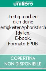 Fertig machen dich deine FertigkeitenAphoristische Idyllen. E-book. Formato EPUB ebook