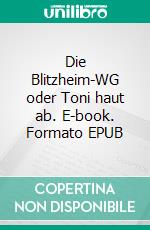 Die Blitzheim-WG oder Toni haut ab. E-book. Formato EPUB ebook