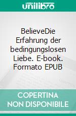 BelieveDie Erfahrung der bedingungslosen Liebe. E-book. Formato EPUB