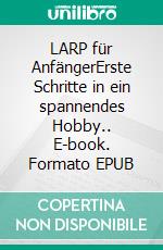 LARP für AnfängerErste Schritte in ein spannendes Hobby.. E-book. Formato EPUB ebook di Ella Karnstein