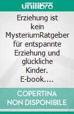 Erziehung ist kein MysteriumRatgeber für entspannte Erziehung und glückliche Kinder. E-book. Formato EPUB ebook