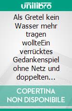 Als Gretel kein Wasser mehr tragen wollteEin verrücktes Gedankenspiel ohne Netz und doppelten Boden. E-book. Formato EPUB ebook