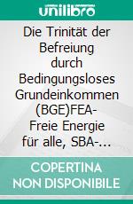 Die Trinität der Befreiung durch Bedingungsloses Grundeinkommen (BGE)FEA- Freie Energie für alle, SBA- Spirituelle Botschaft für alle. E-book. Formato EPUB ebook di Jean Jules Tatchouop