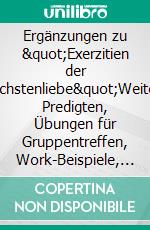 Ergänzungen zu &quot;Exerzitien der Nächstenliebe&quot;Weitere Predigten, Übungen für Gruppentreffen, Work-Beispiele, &quot;entmythologisiertes&quot; Verständnis von The Work, Korrekturen. E-book. Formato EPUB ebook