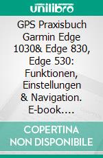 GPS Praxisbuch Garmin Edge 1030& Edge 830, Edge 530: Funktionen, Einstellungen & Navigation. E-book. Formato EPUB ebook