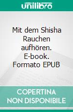 Mit dem Shisha Rauchen aufhören. E-book. Formato EPUB ebook di Nicole Boger