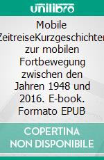 Mobile ZeitreiseKurzgeschichten zur mobilen Fortbewegung zwischen den Jahren 1948 und 2016. E-book. Formato EPUB