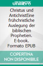 Christus und AntichristEine frühchristliche Auslegung der biblischen Prophetien. E-book. Formato EPUB ebook di Alexander Basnar