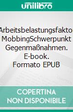 Arbeitsbelastungsfaktor MobbingSchwerpunkt Gegenmaßnahmen. E-book. Formato EPUB