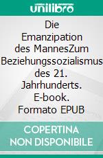 Die Emanzipation des MannesZum Beziehungssozialismus des 21. Jahrhunderts. E-book. Formato EPUB ebook di Bernd Hensel