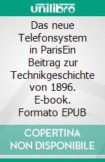 Das neue Telefonsystem in ParisEin Beitrag zur Technikgeschichte von 1896. E-book. Formato EPUB ebook