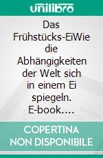 Das Frühstücks-EiWie die Abhängigkeiten der Welt sich in einem Ei spiegeln. E-book. Formato EPUB ebook