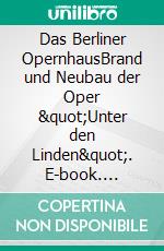 Das Berliner OpernhausBrand und Neubau der Oper &quot;Unter den Linden&quot;. E-book. Formato EPUB ebook