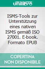 ISMS-Tools zur Unterstützung eines nativen ISMS gemäß ISO 27001. E-book. Formato EPUB ebook di Andreas Hofmann