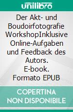 Der Akt- und Boudoirfotografie WorkshopInklusive Online-Aufgaben und Feedback des Autors. E-book. Formato EPUB ebook di Markus Bauer