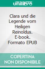 Clara und die Legende vom Heiligen Reinoldus. E-book. Formato EPUB ebook di Andrea Gramckow