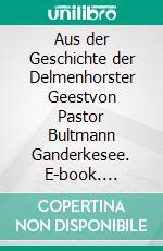 Aus der Geschichte der Delmenhorster Geestvon Pastor Bultmann Ganderkesee. E-book. Formato EPUB ebook