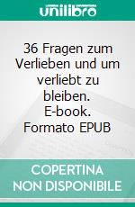 36 Fragen zum Verlieben und um verliebt zu bleiben. E-book. Formato EPUB ebook