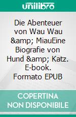 Die Abenteuer von Wau Wau &amp; MiauEine Biografie von Hund &amp; Katz. E-book. Formato EPUB ebook