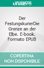 Der FestungskurierDie Grenze an der Elbe. E-book. Formato EPUB ebook di Ernst Münch