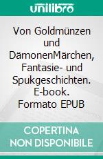 Von Goldmünzen und DämonenMärchen, Fantasie- und Spukgeschichten. E-book. Formato EPUB ebook