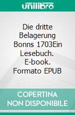 Die dritte Belagerung Bonns 1703Ein Lesebuch. E-book. Formato EPUB ebook