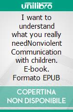 I want to understand what you really needNonviolent Communication with children. E-book. Formato EPUB ebook