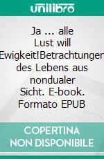 Ja ... alle Lust will Ewigkeit!Betrachtungen des Lebens aus nondualer Sicht. E-book. Formato EPUB