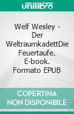 Welf Wesley - Der WeltraumkadettDie Feuertaufe. E-book. Formato EPUB ebook di Ernst-Ulrich Hahmann