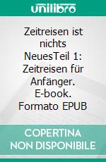 Zeitreisen ist nichts NeuesTeil 1: Zeitreisen für Anfänger. E-book. Formato EPUB ebook