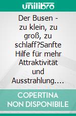 Der Busen - zu klein, zu groß, zu schlaff?Sanfte Hilfe für mehr Attraktivität und Ausstrahlung. Ein Ratgeber für Frauen.. E-book. Formato EPUB ebook di Helga Libowski