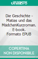 Die Geschichte - Matias und das MädchenKurzroman. E-book. Formato EPUB ebook