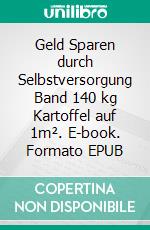 Geld Sparen durch Selbstversorgung Band 140 kg Kartoffel auf 1m². E-book. Formato EPUB ebook di Werner J. Marko