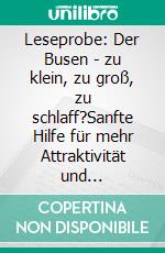 Leseprobe: Der Busen - zu klein, zu groß, zu schlaff?Sanfte Hilfe für mehr Attraktivität und Ausstrahlung. Ein Ratgeber für Frauen.. E-book. Formato EPUB ebook