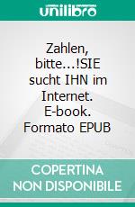 Zahlen, bitte...!SIE sucht IHN im Internet. E-book. Formato EPUB ebook