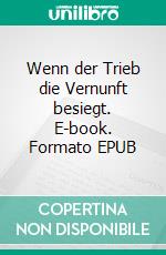 Wenn der Trieb die Vernunft besiegt. E-book. Formato EPUB ebook