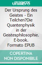 Der Ursprung des Geistes - Ein Teilchen?Die Quantenphysik in der Geistesphilosophie. E-book. Formato EPUB ebook di Robert Henrik Gärtner