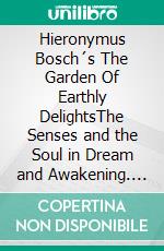 Hieronymus Bosch´s The Garden Of Earthly DelightsThe Senses and the Soul in Dream and Awakening. E-book. Formato PDF