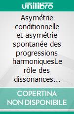 Asymétrie conditionnelle et asymétrie spontanée des progressions harmoniquesLe rôle des dissonances dans la cristallisation de la syntaxe harmonique tonale, c. 1530-1745. E-book. Formato PDF