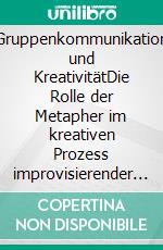 Gruppenkommunikation und KreativitätDie Rolle der Metapher im kreativen Prozess improvisierender Ensembles. E-book. Formato PDF