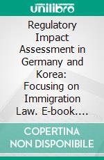 Regulatory Impact Assessment in Germany and Korea: Focusing on Immigration Law. E-book. Formato PDF ebook
