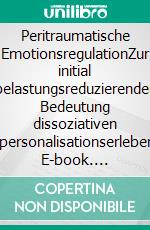 Peritraumatische EmotionsregulationZur initial belastungsreduzierenden Bedeutung dissoziativen Depersonalisationserlebens. E-book. Formato PDF ebook