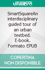 SmartSquareAn interdisciplinary guided tour of an urban testbed. E-book. Formato EPUB ebook