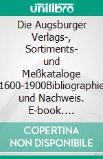 Die Augsburger Verlags-, Sortiments- und Meßkataloge 1600-1900Bibliographie und Nachweis. E-book. Formato PDF ebook di Ulrich Hohoff