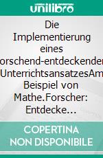 Die Implementierung eines forschend-entdeckenden UnterrichtsansatzesAm Beispiel von Mathe.Forscher: Entdecke Mathematik in deiner Welt. E-book. Formato PDF ebook