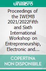 Proceedings of the IWEMB 2021/2022Fifth and Sixth International Workshop on Entrepreneurship, Electronic and Mobile Business. E-book. Formato PDF ebook