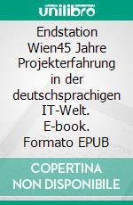 Endstation Wien45 Jahre Projekterfahrung in der deutschsprachigen IT-Welt. E-book. Formato EPUB ebook di Harry M. Sneed