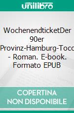 WochenendticketDer 90er Jahre-Provinz-Hamburg-Tocotronic - Roman. E-book. Formato EPUB ebook di Joachim Hesse